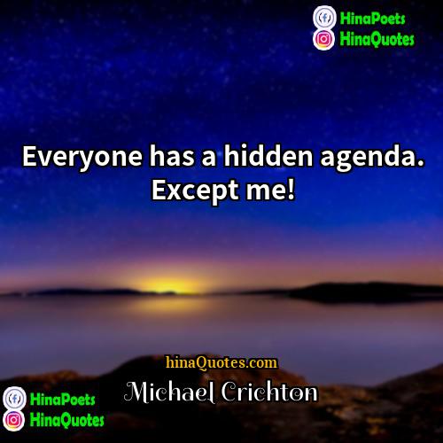 Michael Crichton Quotes | Everyone has a hidden agenda. Except me!
